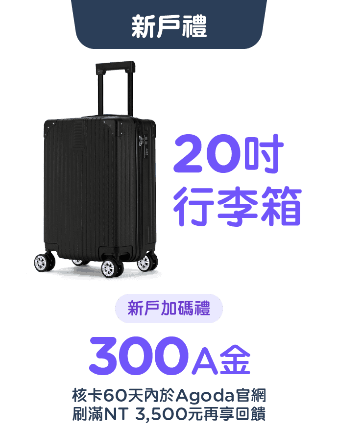 新戶禮贈品：Agoda聯名卡新戶首刷滿額贈20吋登機行李箱，首刷滿額再加碼300A金