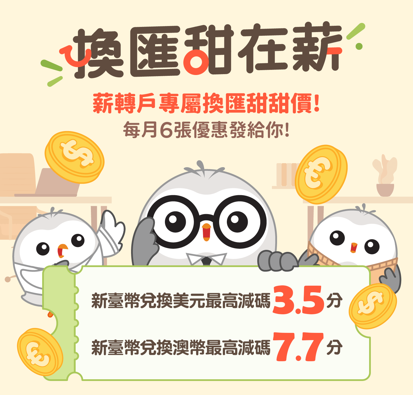 中信薪轉戶・換匯甜在薪，薪轉戶專屬換匯甜甜價!每月6張優惠發給你! 
              臺幣兌美元減碼3.5分、臺幣兌歐元減碼14分