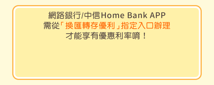 網路銀行/中信Home Bank APP需從「換匯轉存優利」指定入口辦理才能享有優惠利率唷！