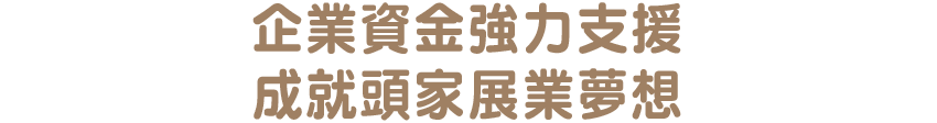 企業資金強力支援，成就頭家展業夢想